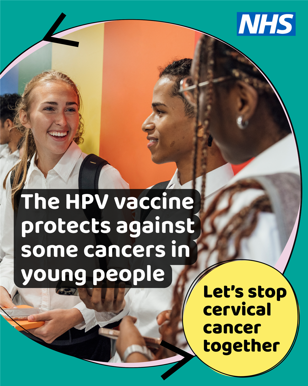 a group of young teenagers, the NHS logo and the words, The HPV vaccine protects against some cancers in  young people.  Let's stop cervical cancer together